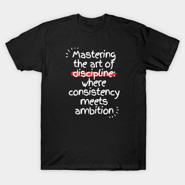 Mastering the art of discipline: where consistency meets ambition T-Shirt by mer-inspir